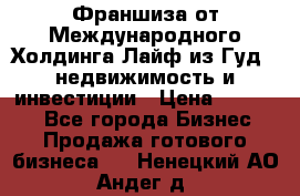 Франшиза от Международного Холдинга Лайф из Гуд - недвижимость и инвестиции › Цена ­ 82 000 - Все города Бизнес » Продажа готового бизнеса   . Ненецкий АО,Андег д.